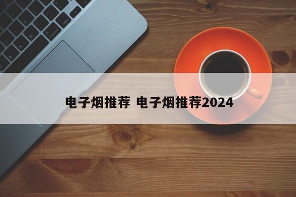 电子烟推荐 电子烟推荐2024
