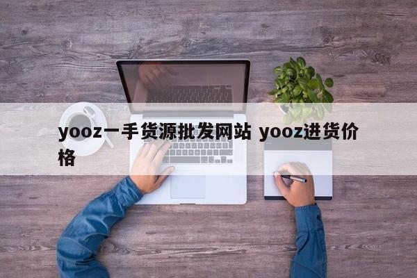 yooz一手货源批发网站 yooz进货价格