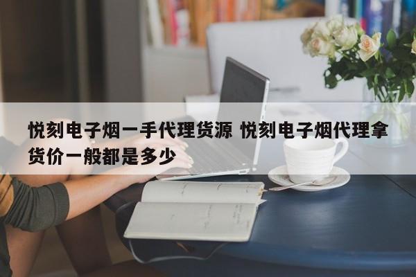 悦刻电子烟一手代理货源 悦刻电子烟代理拿货价一般都是多少