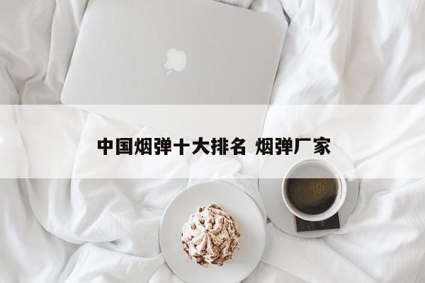 中国烟弹十大排名 烟弹厂家