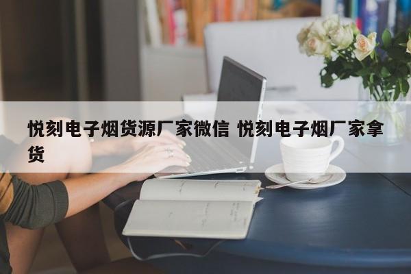 悦刻电子烟货源厂家微信 悦刻电子烟厂家拿货
