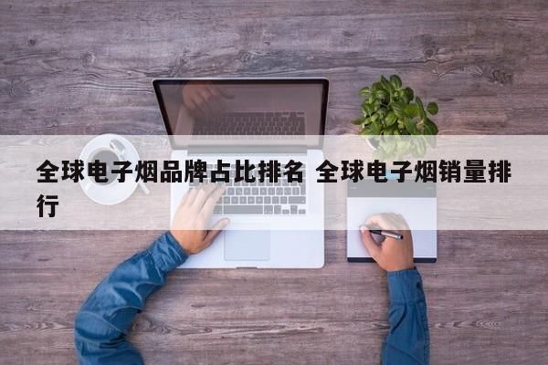 全球电子烟品牌占比排名 全球电子烟销量排行