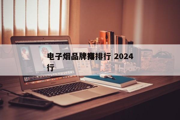 电子烟品牌商排行 2024
电子烟品牌排行