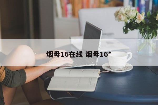 烟母16在线 烟母16*

