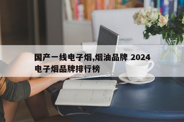 国产一线电子烟,烟油品牌 2024
国产电子烟品牌排行榜