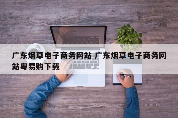 广东烟草电子商务网站 广东烟草电子商务网站粤易购下载