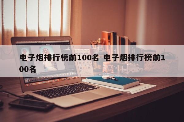 电子烟排行榜前100名 电子烟排行榜前100名
