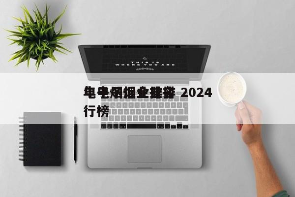 电子烟行业排名 2024
年电子烟企业排行榜