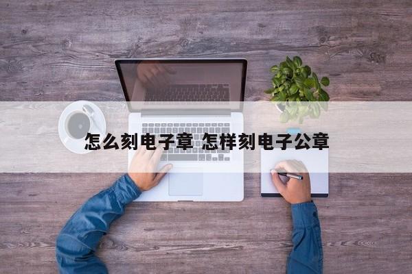 怎么刻电子章 怎样刻电子公章