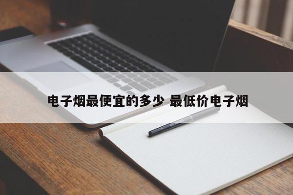 电子烟最便宜的多少 最低价电子烟