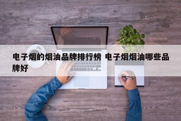 电子烟的烟油品牌排行榜 电子烟烟油哪些品牌好