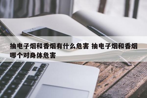 抽电子烟和香烟有什么危害 抽电子烟和香烟哪个对身体危害