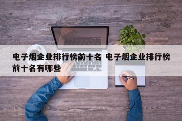 电子烟企业排行榜前十名 电子烟企业排行榜前十名有哪些