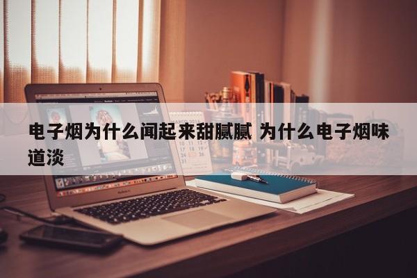 电子烟为什么闻起来甜腻腻 为什么电子烟味道淡