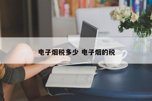电子烟税多少 电子烟的税