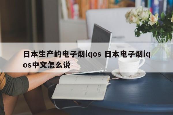 日本生产的电子烟iqos 日本电子烟iqos中文怎么说