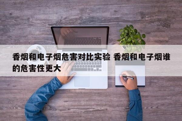 香烟和电子烟危害对比实验 香烟和电子烟谁的危害性更大