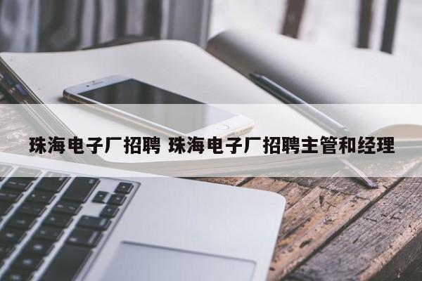 珠海电子厂招聘 珠海电子厂招聘主管和经理