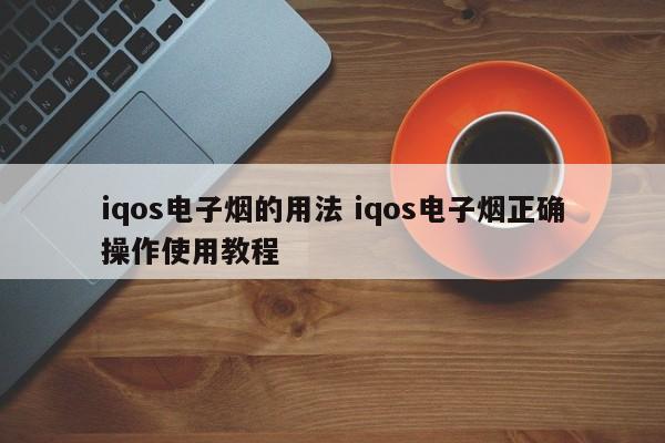 iqos电子烟的用法 iqos电子烟正确操作使用教程