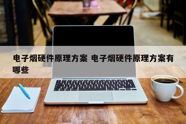 电子烟硬件原理方案 电子烟硬件原理方案有哪些