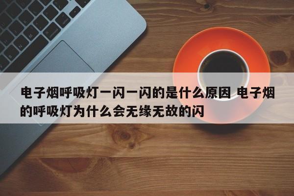 电子烟呼吸灯一闪一闪的是什么原因 电子烟的呼吸灯为什么会无缘无故的闪
