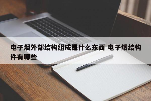 电子烟外部结构组成是什么东西 电子烟结构件有哪些