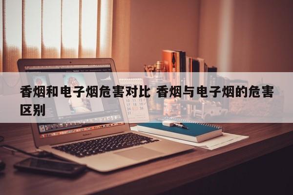 香烟和电子烟危害对比 香烟与电子烟的危害区别
