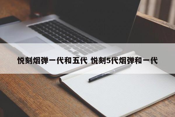 悦刻烟弹一代和五代 悦刻5代烟弹和一代