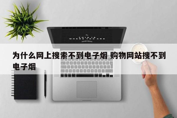 为什么网上搜索不到电子烟 购物网站搜不到电子烟