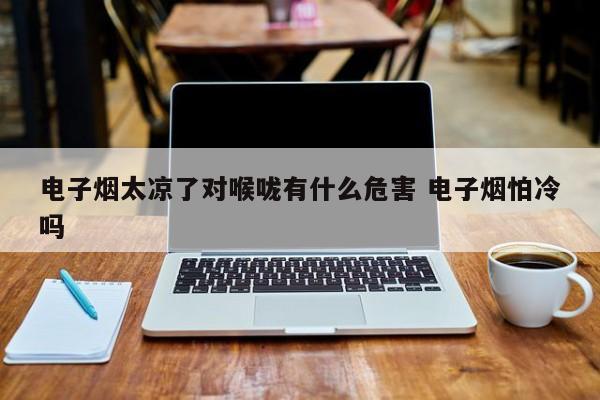 电子烟太凉了对喉咙有什么危害 电子烟怕冷吗