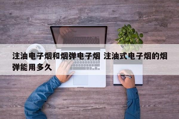 注油电子烟和烟弹电子烟 注油式电子烟的烟弹能用多久