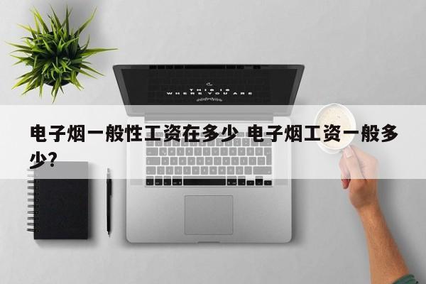 电子烟一般性工资在多少 电子烟工资一般多少?