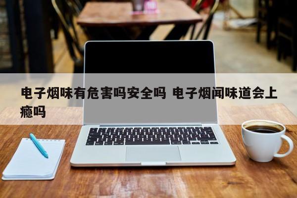 电子烟味有危害吗安全吗 电子烟闻味道会上瘾吗