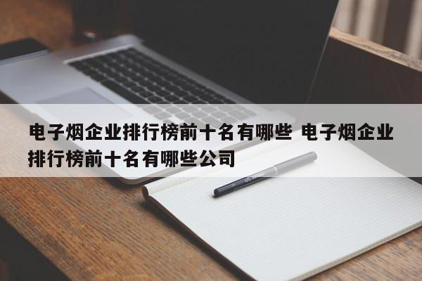 电子烟企业排行榜前十名有哪些 电子烟企业排行榜前十名有哪些公司
