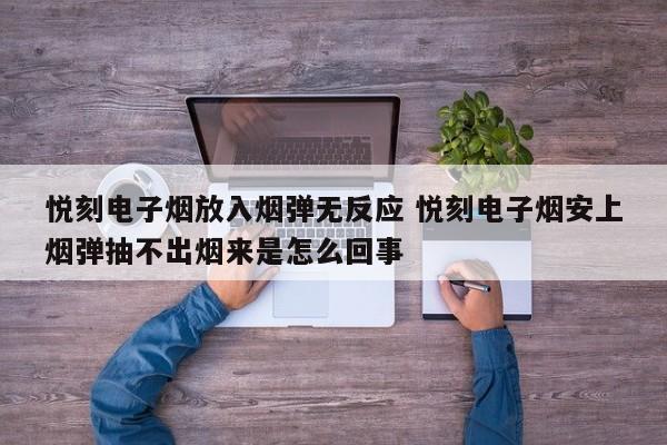 悦刻电子烟放入烟弹无反应 悦刻电子烟安上烟弹抽不出烟来是怎么回事
