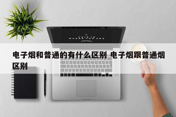 电子烟和普通的有什么区别 电子烟跟普通烟区别