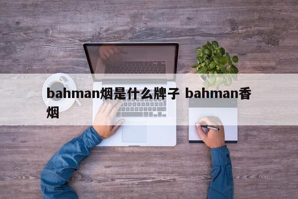 bahman烟是什么牌子 bahman香烟