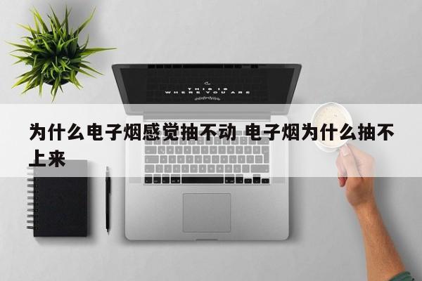 为什么电子烟感觉抽不动 电子烟为什么抽不上来