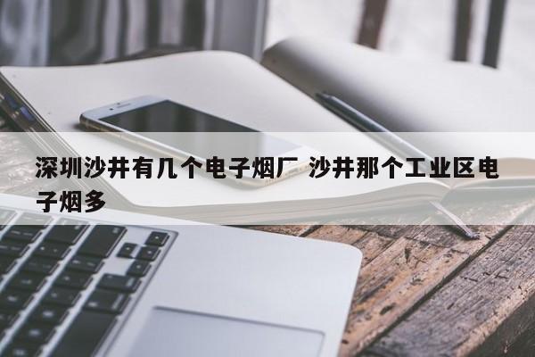 深圳沙井有几个电子烟厂 沙井那个工业区电子烟多