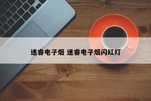 迷睿电子烟 迷睿电子烟闪红灯