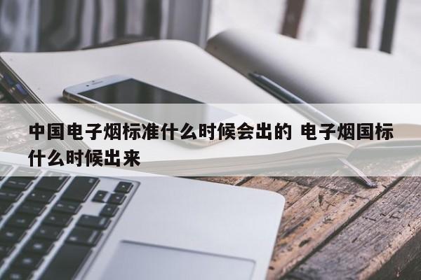 中国电子烟标准什么时候会出的 电子烟国标什么时候出来