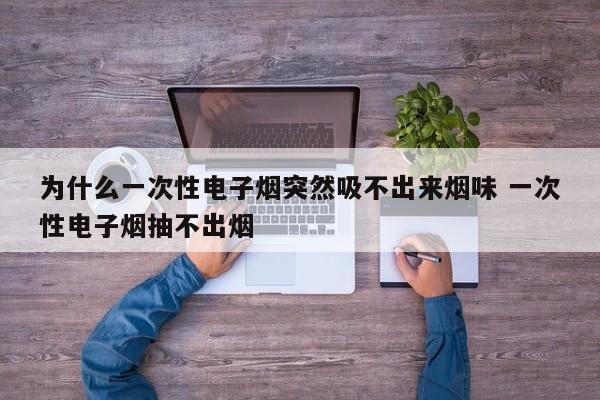 为什么一次性电子烟突然吸不出来烟味 一次性电子烟抽不出烟
