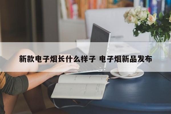 新款电子烟长什么样子 电子烟新品发布