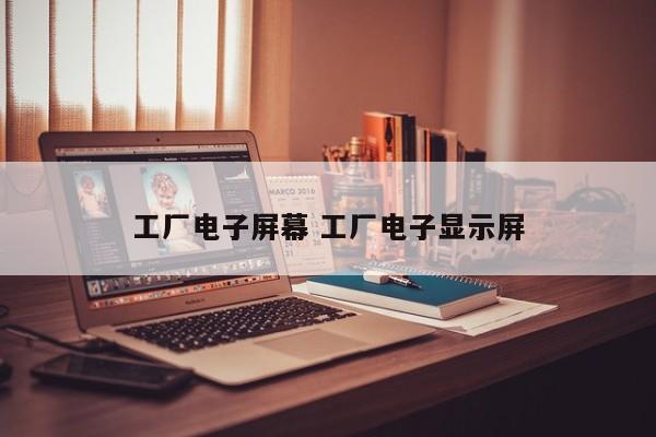 工厂电子屏幕 工厂电子显示屏