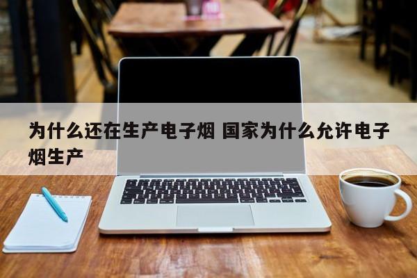 为什么还在生产电子烟 国家为什么允许电子烟生产