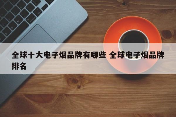 全球十大电子烟品牌有哪些 全球电子烟品牌排名