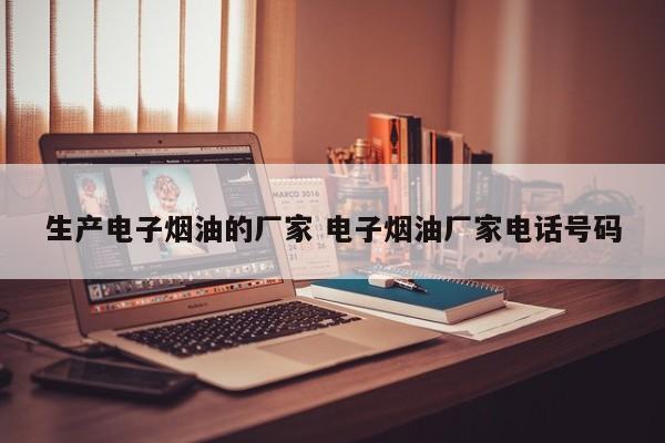 生产电子烟油的厂家 电子烟油厂家电话号码
