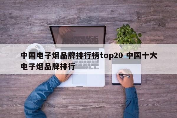 中国电子烟品牌排行榜top20 中国十大电子烟品牌排行