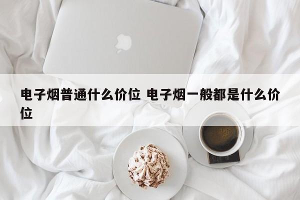 电子烟普通什么价位 电子烟一般都是什么价位
