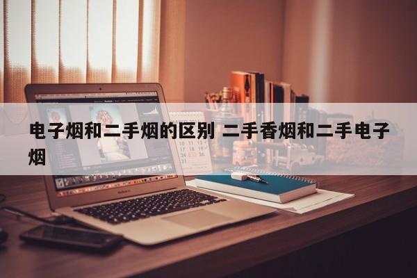 电子烟和二手烟的区别 二手香烟和二手电子烟